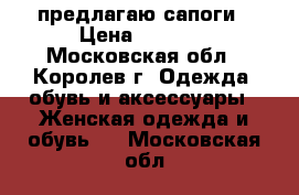 предлагаю сапоги › Цена ­ 1 000 - Московская обл., Королев г. Одежда, обувь и аксессуары » Женская одежда и обувь   . Московская обл.